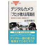 デジタルカメラ「プロ」が教える写真術−機材選びから撮影、画像補正まで−／長谷川裕行