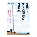 3日でプラス思考になる本−自分を“劇的に”変える16の方法−／清水榮一