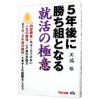 5年後に勝ち組となる就活の極意／川端裕