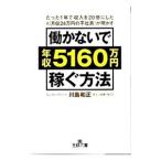 働かないで年収５１６０万円稼ぐ方法−たった１年で収入を２０倍にした元「月収２４万円の平社員」が明かす−／川島和正