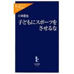 子どもにスポーツをさせるな／小林信也