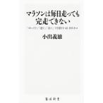 マラソンは毎日走っても完走できない−「ゆっくり」「速く」「長く」で目指す42．195キロ−／小出義雄
