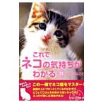 これでネコの気持ちがわかる ７１の大切なこと／ネコマニア・ラボ【編著】