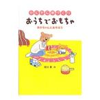 かんたん手づくりおうちでおもちゃ／堀川真