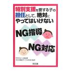 特別支援を要する子の担任として、絶対にやってはいけないNG指導、NG対応／甲本卓司／大恵信昭／TOSS岡山サークルMAK【編著】