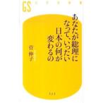 あなたが総理になって、いったい日本の何が変わるの／菅伸子