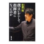 僕はいかにして指揮者になったのか／佐渡裕
