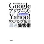 Ｇｏｏｇｌｅアドワーズ＆Ｙａｈｏｏ！リスティング広告最速集客術／山田案稜