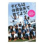 子どもは体育会系で育てよう！／鈴木威（1950〜）