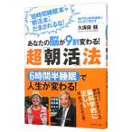 あなたの脳が９割変わる！超「朝活」法／久保田競