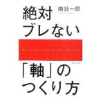 絶対ブレない「軸」のつくり方／南壮一郎