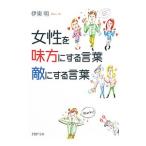 女性を味方にする言葉、敵にする言葉／伊東明