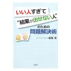 いい人すぎて“結果が出せない人”のための問題解決術／くらなりひろし