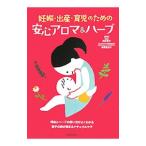 妊娠・出産・育児のための安心アロマ＆ハーブ／浅井貴子