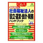 Ｑ＆Ａ社会福祉法人の「設立・運営・会計・税務」ハンドブック／医療機関・福祉施設を応援する会計事務所の会