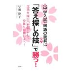 〈中学入試〉国語の読解は「答え探しの技」で勝つ！−国語を味方の教科にして受験を制覇しよう！−／早瀬律子