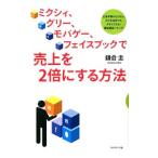 ミクシィ、グリー、モバゲー、フェイスブックで売上を２倍にする方法／鎌倉圭