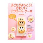 子どもがよろこぶ！かわいいデコロール・ケーキ／熊谷真由美