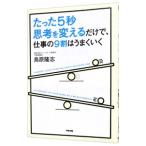 たった５秒思考を変えるだけで、仕事の９割はうまくいく／鳥原隆志