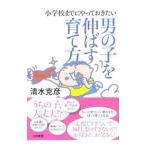 小学校までにやっておきたい男の子を伸ばす育て方／清水克彦