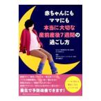 赤ちゃんにもママにも本当に大切な産前産後7週間の過ごし方／たつのゆりこ