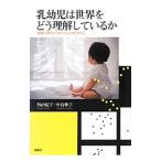 乳幼児は世界をどう理解しているか／外山紀子