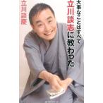 大事なことはすべて立川談志（ししょう）に教わった／立川談慶
