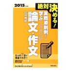 絶対決める！実戦添削例から学ぶ公務員試験論文・作文 ２０１５年度版／石井秀明