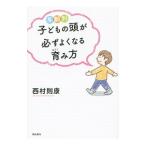 年齢別子どもの頭が必ずよくなる育み方／西村則康