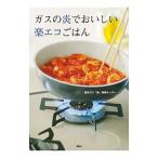 ガスの炎でおいしい楽エコごはん／東京ガス「食」情報センター