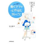 これで解決。働くママが必ず悩む36のこと／毛利優子