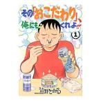 その「おこだわり」、俺にもくれよ！！ 1／清野とおる