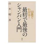 ５０語でわかる！最初で最後のシャンパン入門／山本昭彦（１９６１〜）