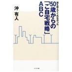 誰も教えてくれなかった５０歳からの「ご自宅戦略」ＡＢＣ／沖有人