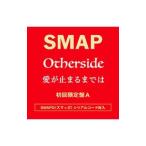 SMAP／Otherside／愛が止まるまでは 初回限定盤A