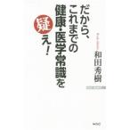 だから、これまでの健康・医学常識を疑え！／和田秀樹