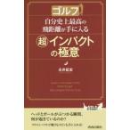 ゴルフ自分史上最高の飛距離が手に入る超インパクトの極意／永井延宏