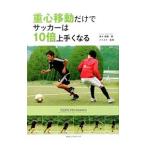 重心移動だけでサッカーは１０倍上手くなる／鬼木祐輔