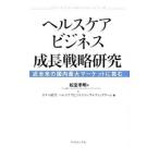 ヘルスケアビジネス成長戦略研究／松室孝明