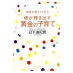 神様が教えてくれた魂が輝き出す黄金の子育て／日下由紀恵