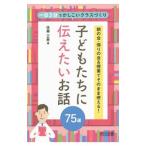 朝の会・帰りの会＆授業でそのまま使える！子どもたちに伝えたいお話75選／佐藤正寿