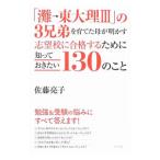「灘→東大理III」の3兄弟を育てた母が明かす志望校に合格するために知っておきたい130のこと／佐藤亮子（家庭教育）