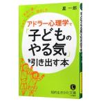 アドラー心理学で「子どものやる気」を引き出す本／星一郎