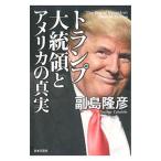 トランプ大統領とアメリカの真実／副島隆彦