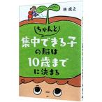 ちゃんと集中できる子の脳は１０歳までに決まる／林成之