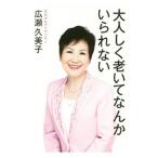 大人しく老いてなんかいられない／広瀬久美子