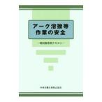アーク溶接等作業の安全 第5版／中央労働災害防止協会