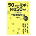５０万円の元手を月収５０万円に変える不動産投資法／小嶌大介