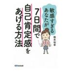 敏感すぎるあなたが７日間で自己肯定感をあげる方法／根本裕幸