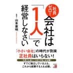 社員ゼロ！会社は「１人」で経営しなさい／山本憲明